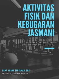 Aktivitas Fisik dan Kebugaran Jasmani : panduan gaya hidup aktif dan produktif  bagi mahasiswa